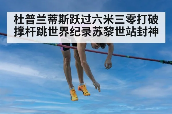 杜普兰蒂斯跃过六米三零打破撑杆跳世界纪录苏黎世站封神