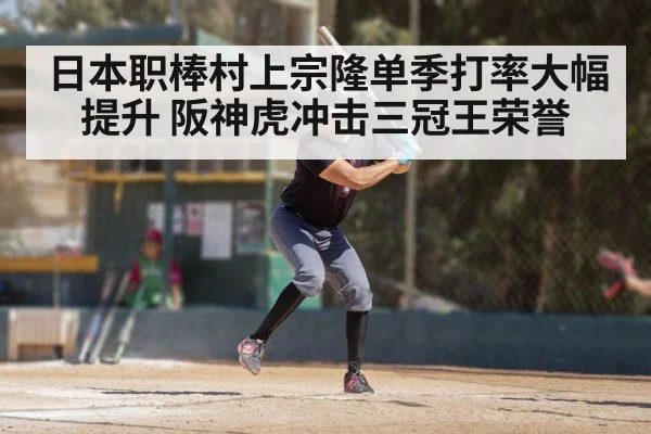 日本职棒村上宗隆单季打率大幅提升 阪神虎冲击三冠王荣誉
