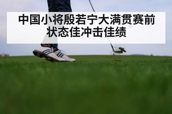 中国小将殷若宁大满贯赛前状态佳冲击佳绩
