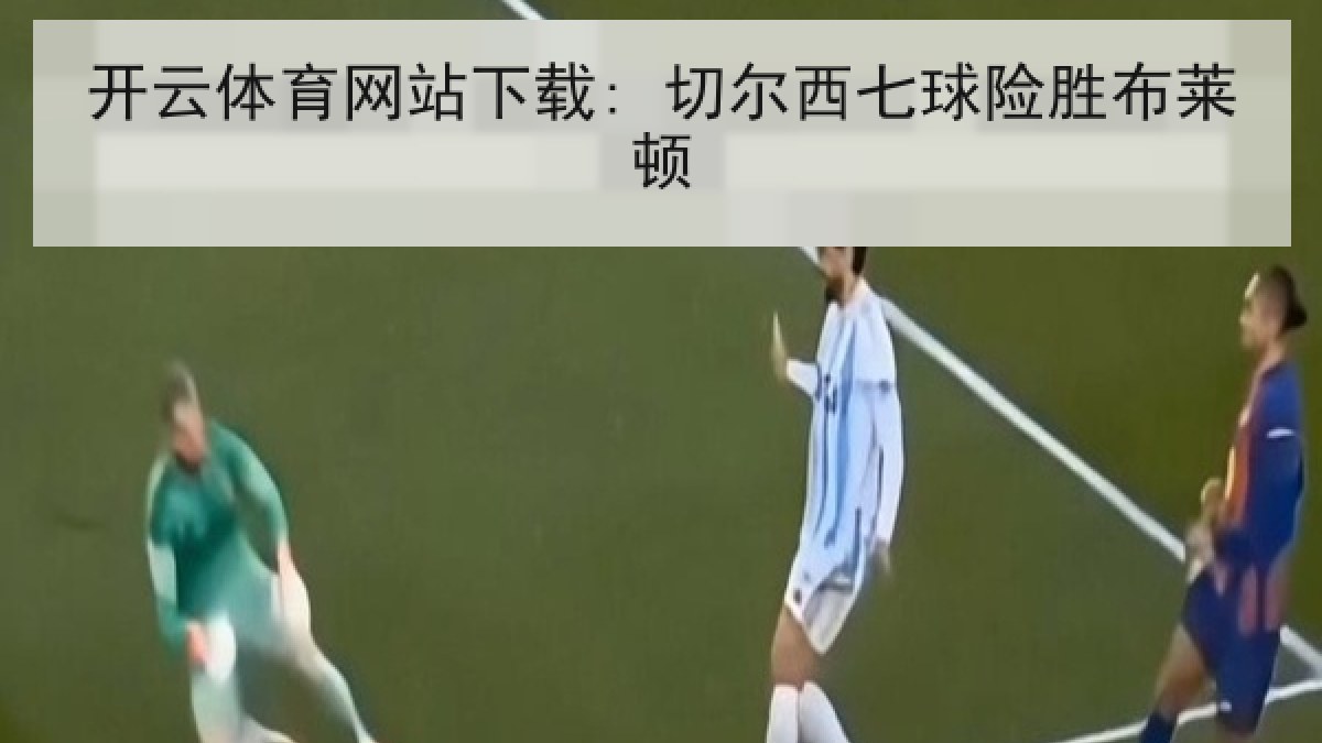 开云体育网站下载: 切尔西七球险胜布莱顿