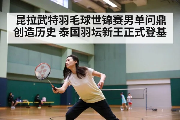 昆拉武特羽毛球世锦赛男单问鼎创造历史 泰国羽坛新王正式登基
