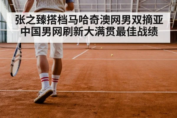 张之臻搭档马哈奇澳网男双摘亚中国男网刷新大满贯最佳战绩